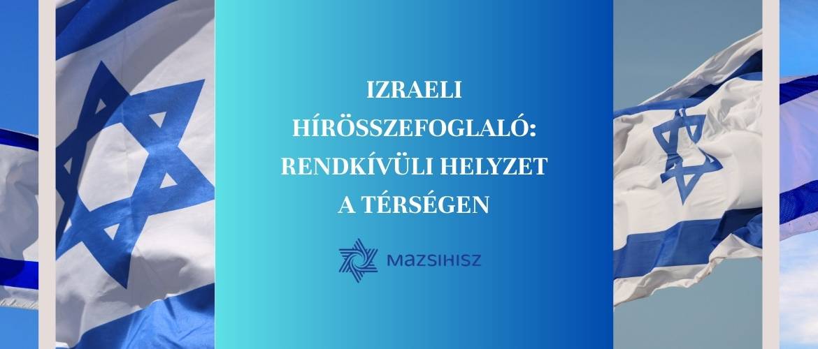 Izraeli hírösszefoglaló – rendkívüli helyzet a térségben